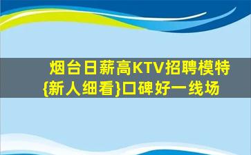 烟台日薪高KTV招聘模特{新人细看}口碑好一线场